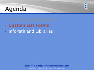 Agenda
• InfoPath and SharePoint
• Custom List Forms
• InfoPath and Libraries




         Learn More @ http://www.learnnowonline.com
            Copyright © by Application Developers Training Company
 