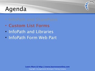 Agenda
•   InfoPath and SharePoint
•   Custom List Forms
•   InfoPath and Libraries
•   InfoPath Form Web Part




           Learn More @ http://www.learnnowonline.com
              Copyright © by Application Developers Training Company
 
