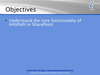 Objectives
• Understand the core functionality of
  InfoPath in SharePoint




          Learn More @ http://www.learnnowonline.com
             Copyright © by Application Developers Training Company
 