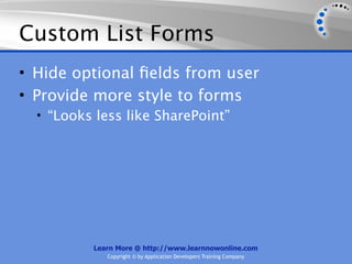 Custom List Forms
• Hide optional ﬁelds from user
• Provide more style to forms
  • “Looks less like SharePoint”




          Learn More @ http://www.learnnowonline.com
             Copyright © by Application Developers Training Company
 