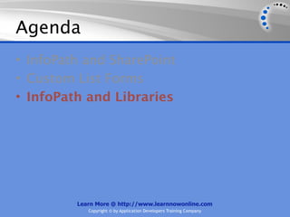 Agenda
• InfoPath and SharePoint
• Custom List Forms
• InfoPath and Libraries




         Learn More @ http://www.learnnowonline.com
            Copyright © by Application Developers Training Company
 