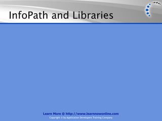 InfoPath and Libraries




       Learn More @ http://www.learnnowonline.com
          Copyright © by Application Developers Training Company
 