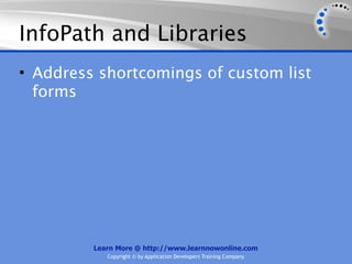 InfoPath and Libraries
• Address shortcomings of custom list
  forms




         Learn More @ http://www.learnnowonline.com
            Copyright © by Application Developers Training Company
 