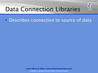 Data Connection Libraries
• Describes connection to source of data




         Learn More @ http://www.learnnowonline.com
            Copyright © by Application Developers Training Company
 