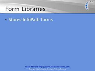 Form Libraries
• Stores InfoPath forms




         Learn More @ http://www.learnnowonline.com
            Copyright © by Application Developers Training Company
 
