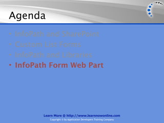 Agenda
•   InfoPath and SharePoint
•   Custom List Forms
•   InfoPath and Libraries
•   InfoPath Form Web Part




           Learn More @ http://www.learnnowonline.com
              Copyright © by Application Developers Training Company
 