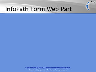 InfoPath Form Web Part




      Learn More @ http://www.learnnowonline.com
         Copyright © by Application Developers Training Company
 