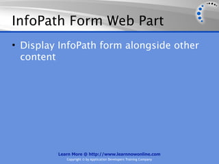 InfoPath Form Web Part
• Display InfoPath form alongside other
  content




         Learn More @ http://www.learnnowonline.com
            Copyright © by Application Developers Training Company
 
