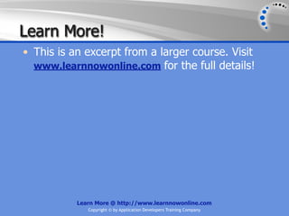 Learn More!
• This is an excerpt from a larger course. Visit
  www.learnnowonline.com for the full details!




           Learn More @ http://www.learnnowonline.com
              Copyright © by Application Developers Training Company
 