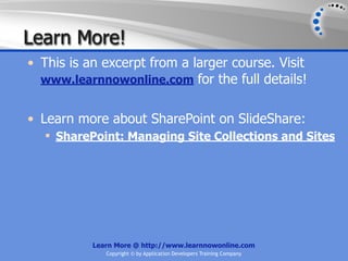Learn More!
• This is an excerpt from a larger course. Visit
  www.learnnowonline.com for the full details!


• Learn more about SharePoint on SlideShare:
   SharePoint: Managing Site Collections and Sites




           Learn More @ http://www.learnnowonline.com
              Copyright © by Application Developers Training Company
 