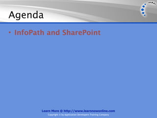 Agenda
• InfoPath and SharePoint




         Learn More @ http://www.learnnowonline.com
            Copyright © by Application Developers Training Company
 