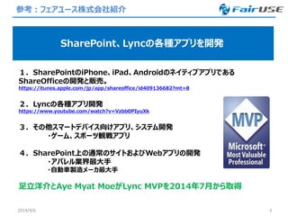 参考：フェアユース株式会社紹介 
2014/9/6 2 
SharePoint、Lyncの各種アプリを開発 
１．SharePointのiPhone、iPad、Androidのネイティブアプリである ShareOfficeの開発と販売。 
ht...