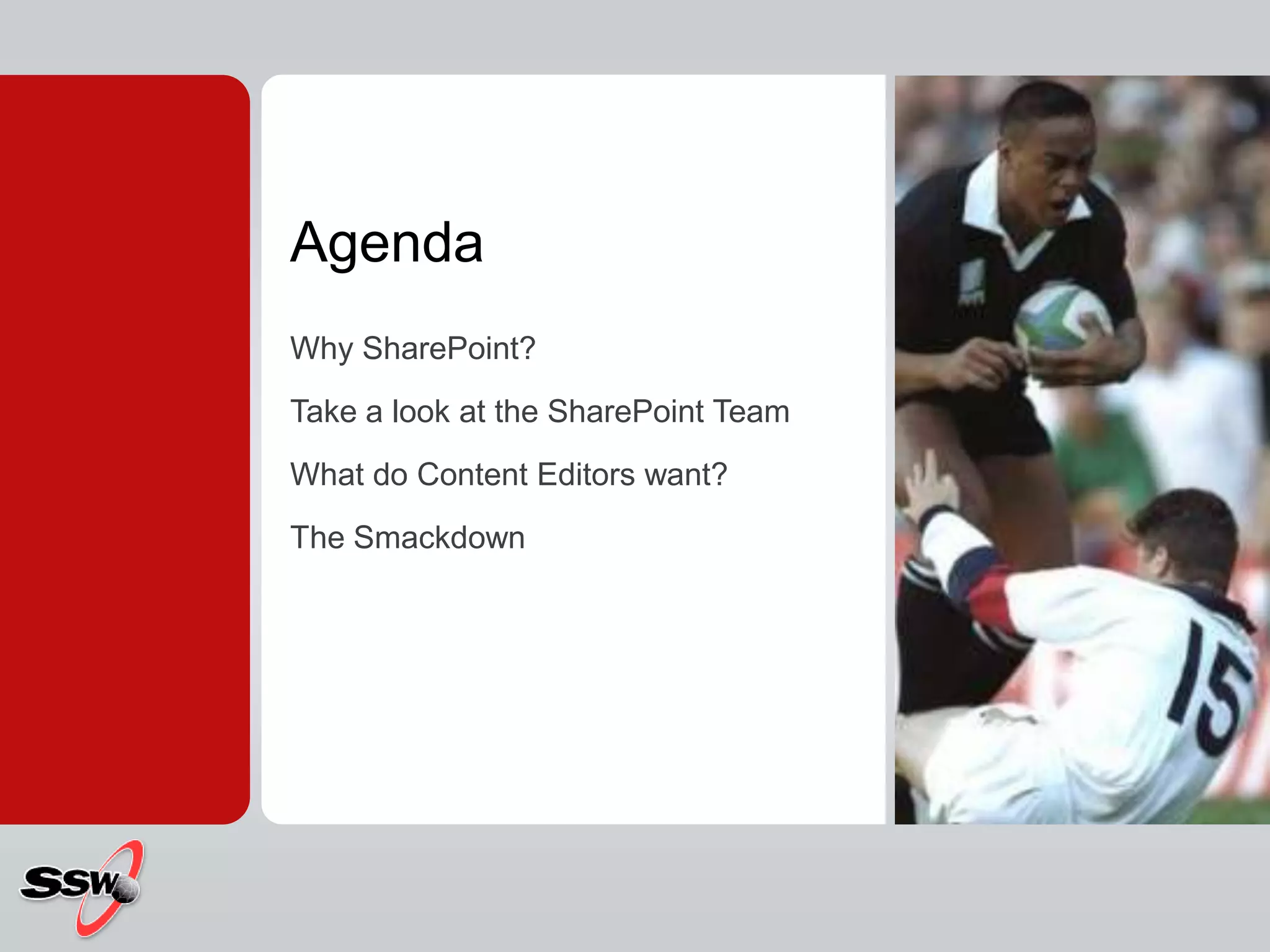 AgendaWhy SharePoint?Take a look at the SharePoint TeamWhat do Content Editors want?The Smackdown