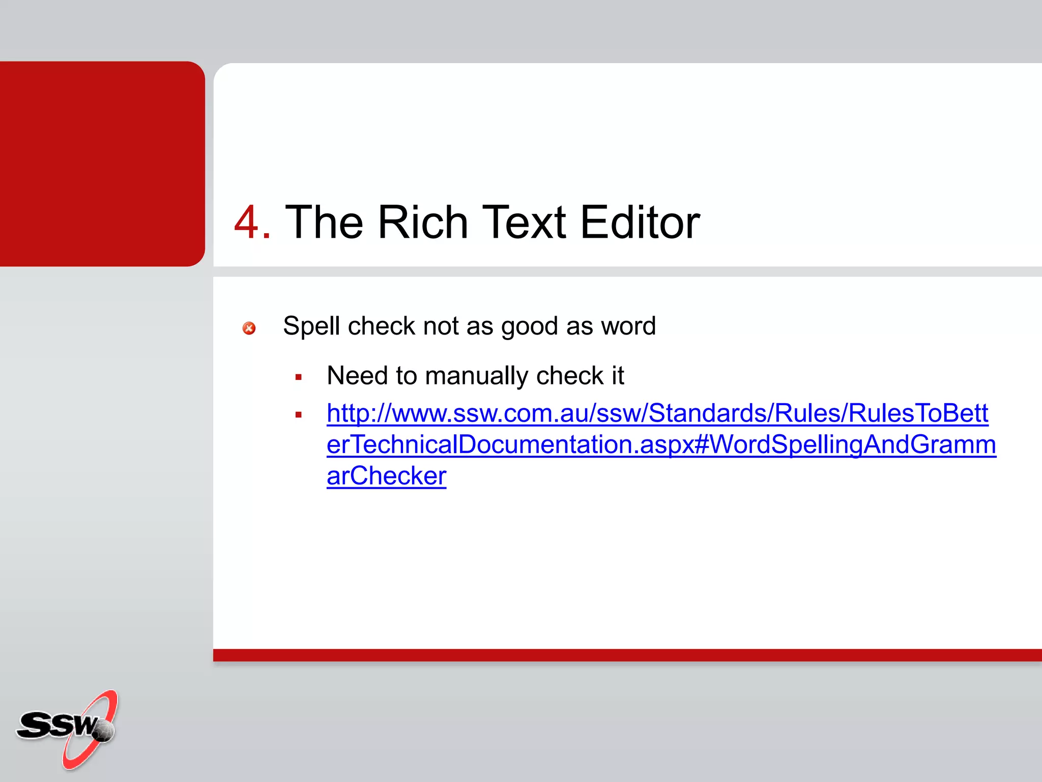 Spell check not as good as wordNeed to manually check ithttp://www.ssw.com.au/ssw/Standards/Rules/RulesToBetterTechnicalDocumentation.aspx#WordSpellingAndGrammarChecker4. The Rich Text Editor 