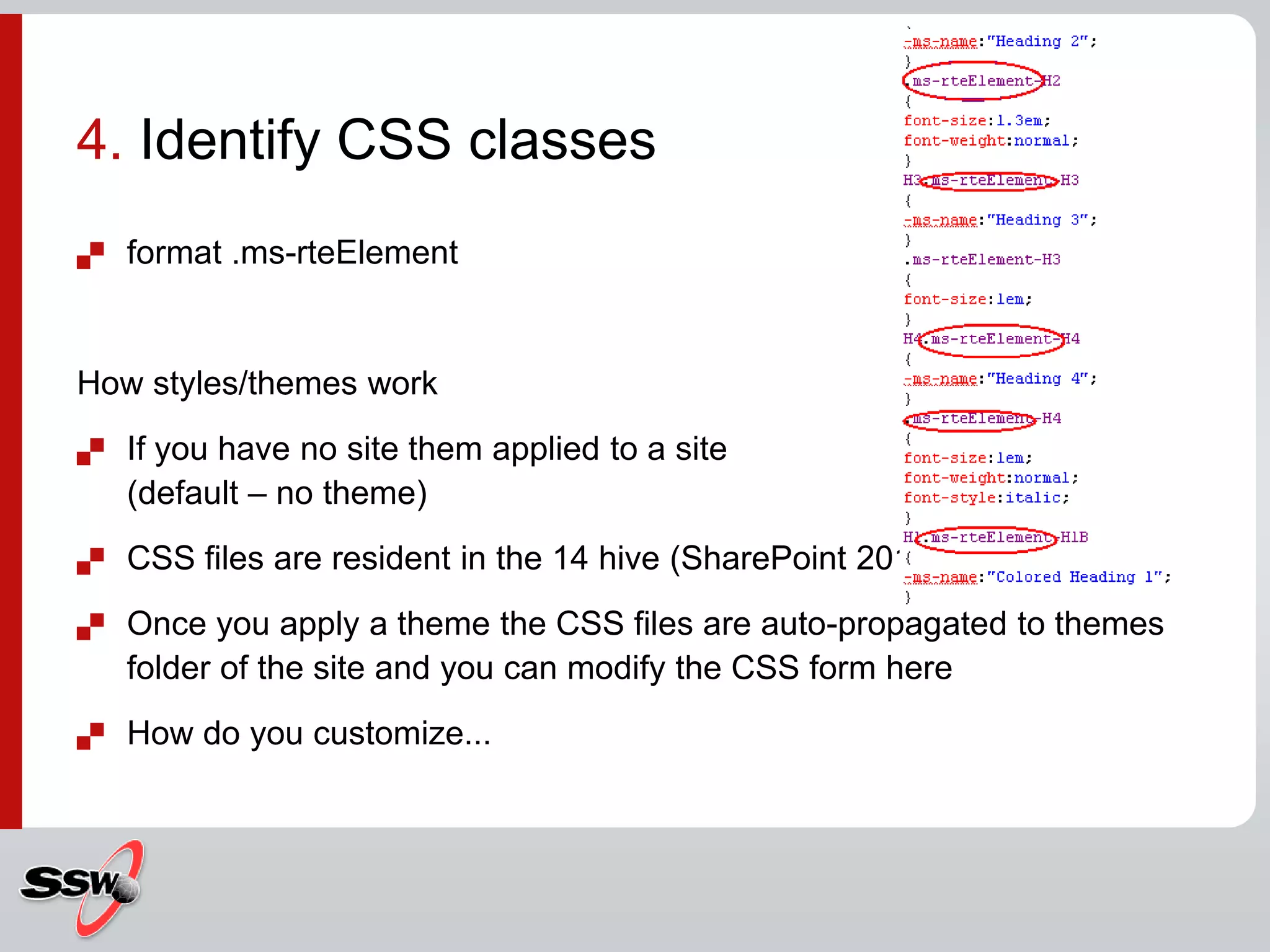 format .ms-rteElementHow styles/themes workIf you have no site them applied to a site (default – no theme) CSS files are resident in the 14 hive (SharePoint 2010)Once you apply a theme the CSS files are auto-propagated to themes folder of the site and you can modify the CSS form hereHow do you customize...4. Identify CSS classes