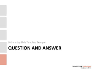 Melbourne 2011
QUESTION AND ANSWER
SP Saturday Slide Template Example
 