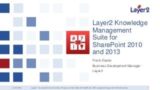 Layer2 Knowledge
Management
Suite for
SharePoint 2010
and 2013
Frank Daske
Business Development Manager
Layer2

12.02.2014

Layer2 – Successful for more than 20 years in the fields of SharePoint, .NET-programming and IT-Infrastructure

1

 