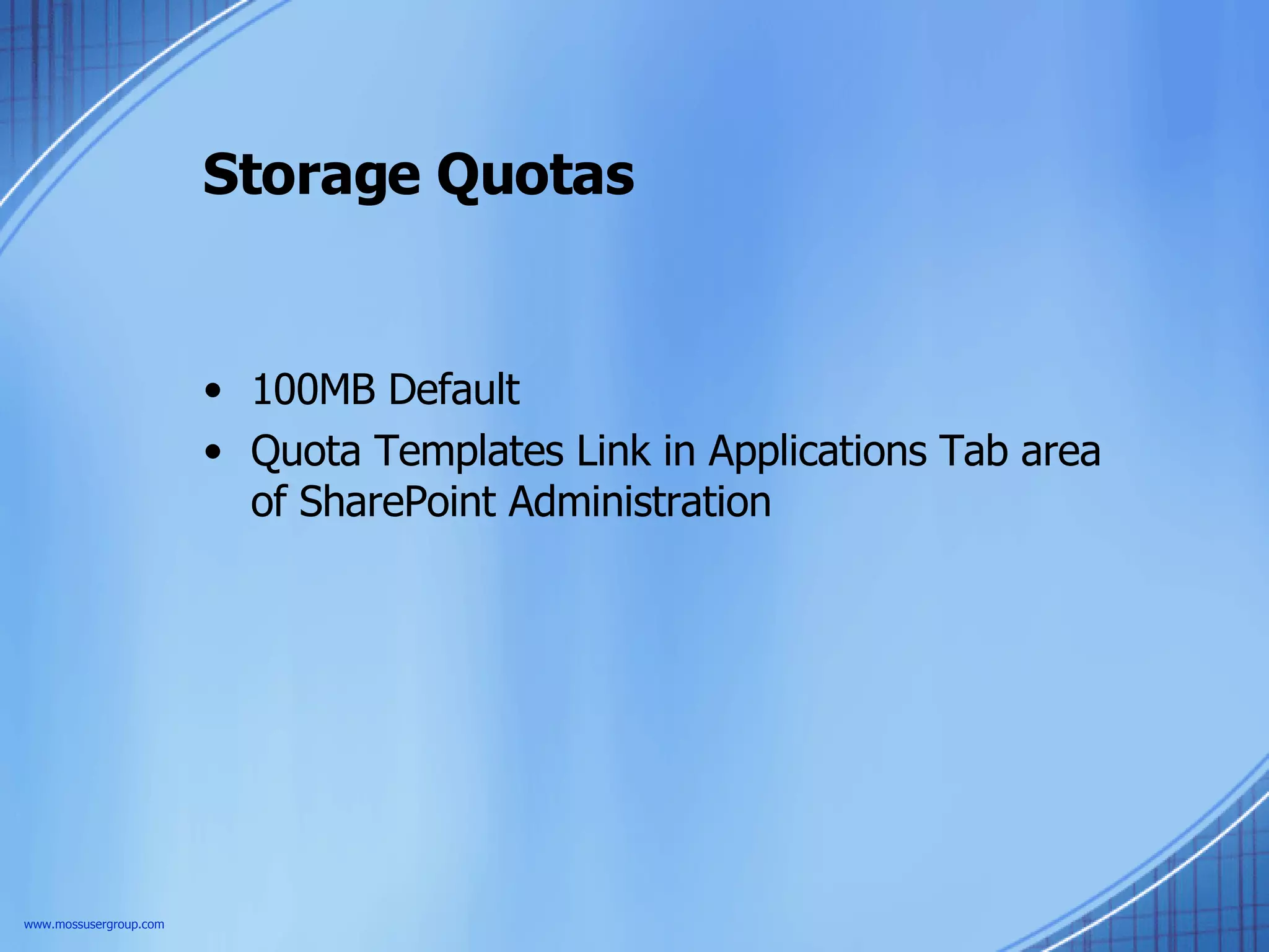 Storage Quotas 100MB Default Quota Templates Link in Applications Tab area of SharePoint Administration www.mossusergroup.com 