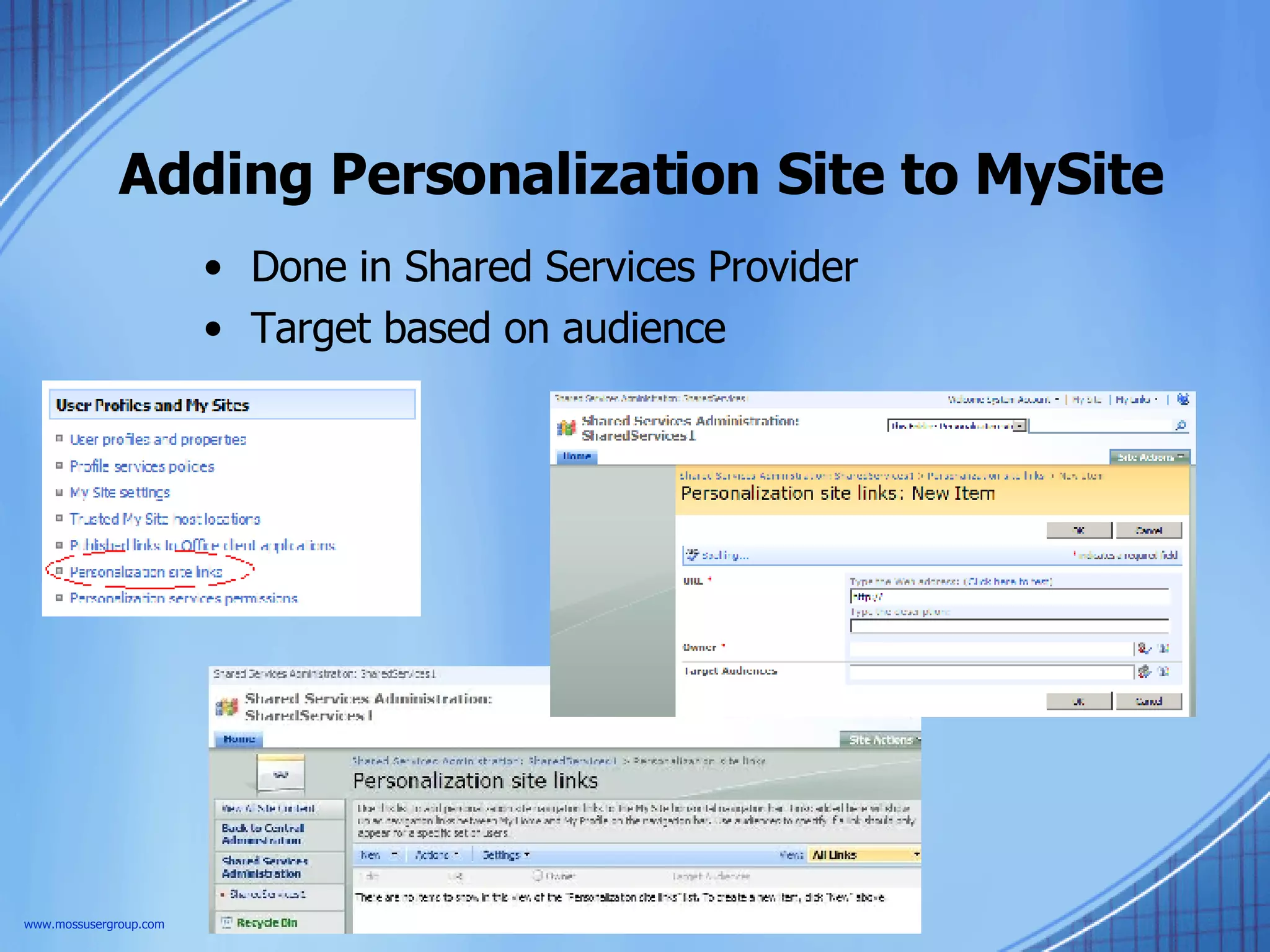 Adding Personalization Site to MySite Done in Shared Services Provider Target based on audience www.mossusergroup.com 