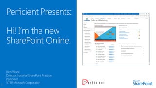 Perficient Presents:
Hi! I’m the new
SharePoint Online.
Rich Wood
Director, National SharePoint Practice
Perficient
VTSP, Microsoft Corporation
 