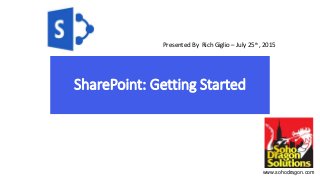 SharePoint: Getting Started
Presented By Rich Giglio – July 25th, 2015
www.sohodragon.com
 