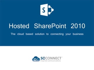 Hosted SharePoint 2010 
The cloud based solution to connecting your business 
 