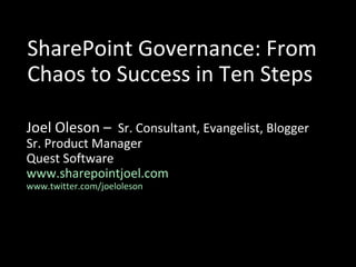 SharePoint Governance: From Chaos to Success in Ten Steps Joel Oleson –  Sr. Consultant, Evangelist, Blogger Sr. Product Manager Quest Software www.sharepointjoel.com www.twitter.com/joeloleson 