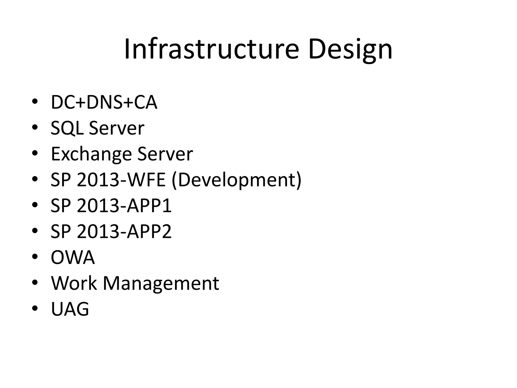 Infrastructure Design
• DC+DNS+CA
• SQL Server
• Exchange Server
• SP 2013-WFE (Development)
• SP 2013-APP1
• SP 2013-APP2
• OWA
• Work Management
• UAG
 