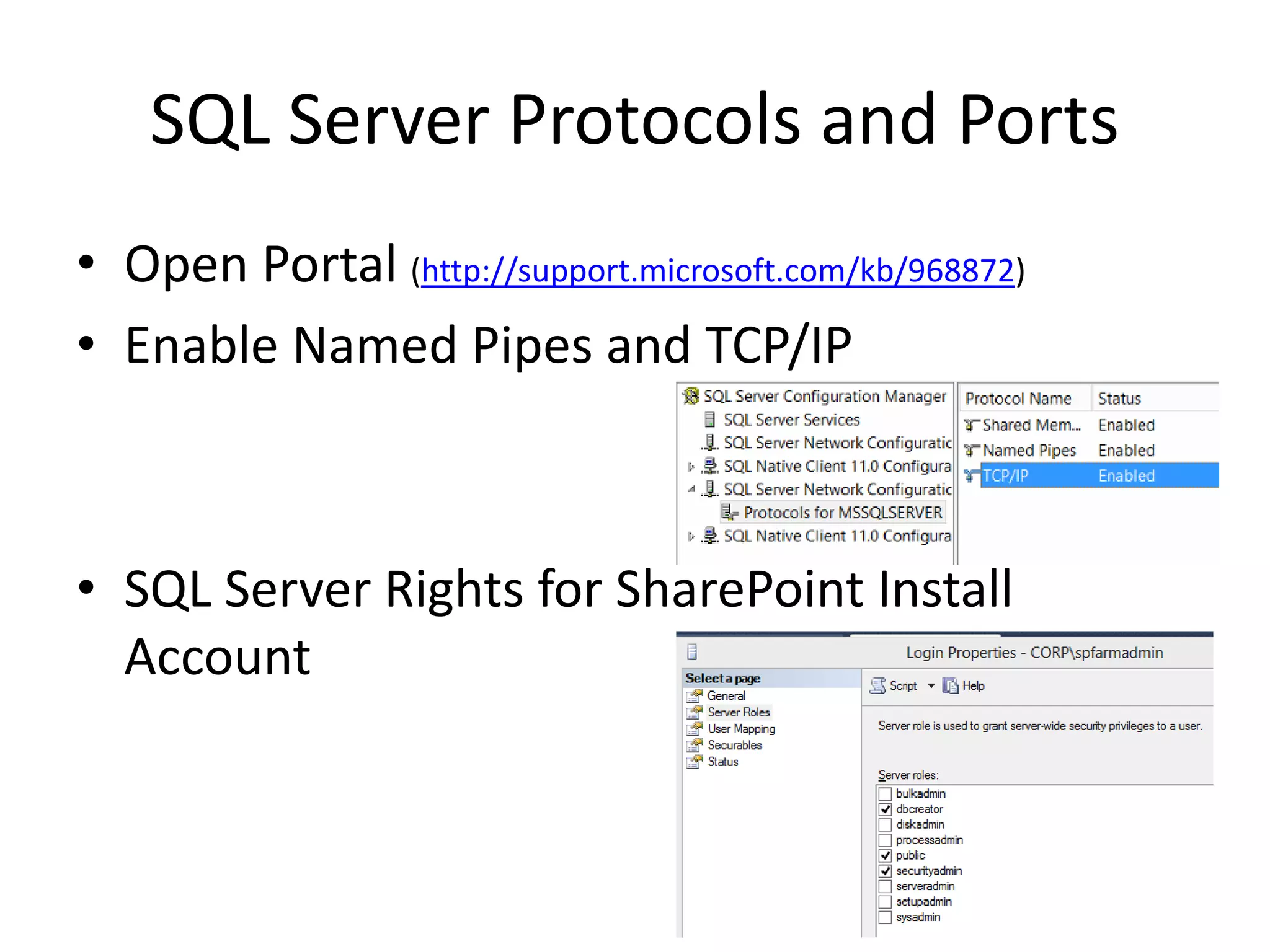SQL Server Protocols and Ports
• Open Portal (http://support.microsoft.com/kb/968872)
• Enable Named Pipes and TCP/IP
• SQL Server Rights for SharePoint Install
Account
 