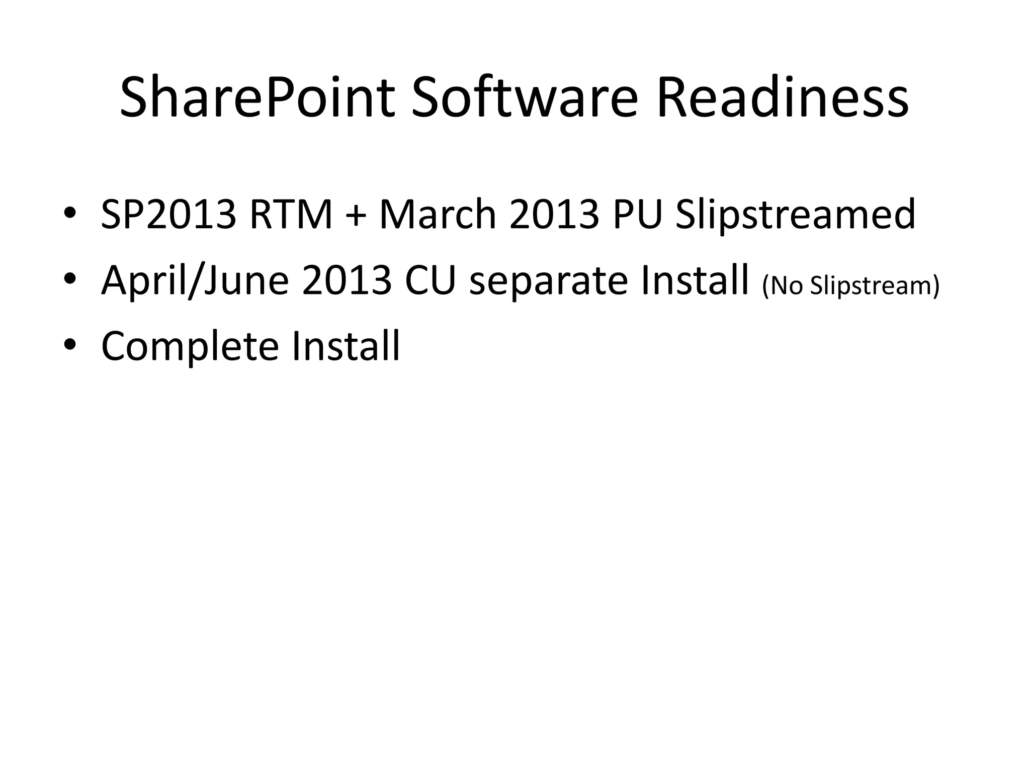 SharePoint Software Readiness
• SP2013 RTM + March 2013 PU Slipstreamed
• April/June 2013 CU separate Install (No Slipstream)
• Complete Install
 