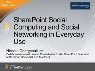 SharePoint Social Computing and Social Networking in Everyday Use Nicolas Georgeault Collaborative Infrastructures Consultant – Exakis SharePoint Specialist MAD about  Horse-Ball and Mojitos ;) 