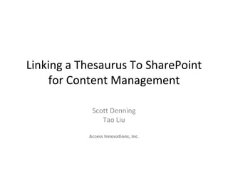 Linking a Thesaurus To SharePoint
    for Content Management

            Scott Denning
               Tao Liu

           Access Innovations, Inc.
 