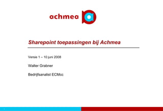 Sharepoint toepassingen bij Achmea

    Versie 1 – 10 juni 2008

    Walter Grabner

    Bedrijfsanalist ECMcc




1