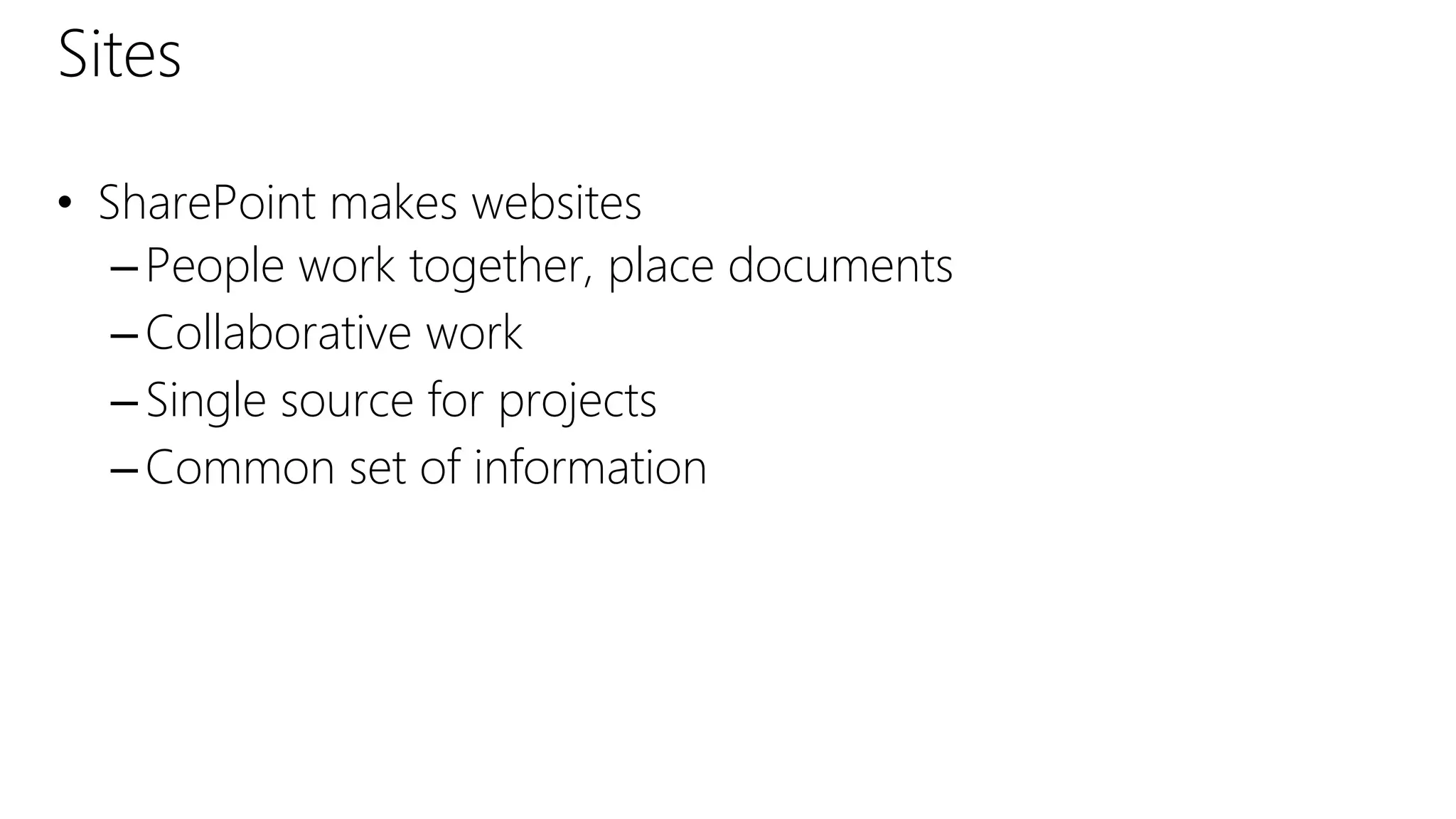 Sites
• SharePoint makes websites
–People work together, place documents
–Collaborative work
–Single source for projects
–Common set of information
 