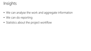 • We can analyse the work and aggregate information
• We can do reporting
• Statistics about the project workflow
Insights
 