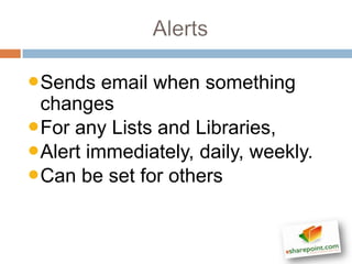 •Sends email when something
 changes
•For any Lists and Libraries,
•Alert immediately, daily, weekly.
•Can be set for others
 