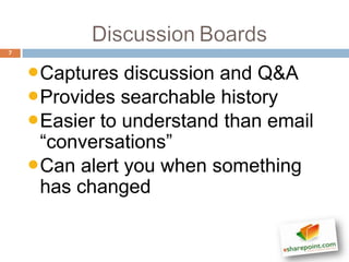 7



    •Captures discussion and Q&A
    •Provides searchable history
    •Easier to understand than email
     “conversations”
    •Can alert you when something
     has changed
 
