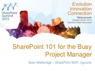 SharePoint 101 for the Busy
Project Manager
Sean Wallbridge – SharePoint MVP, itgroove

 