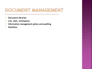  Document libraries
 List, sites, workspaces
 Information management policy and auditing
 Workflow
 