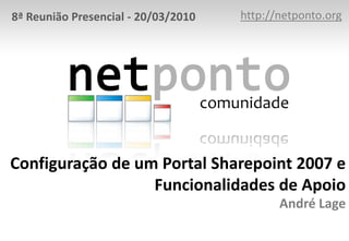 http://netponto.org 8ª Reunião Presencial - 20/03/2010 Configuração de um Portal Sharepoint 2007 e Funcionalidades de ApoioAndré Lage 