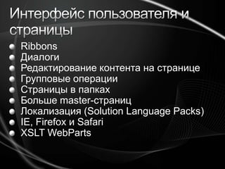 Интерфейс пользователя и страницыRibbonsДиалогиРедактирование контента на страницеГрупповые операцииСтраницы в папках Больше master-страниц Локализация (Solution Language Packs) IE, Firefox и SafariXSLT WebParts