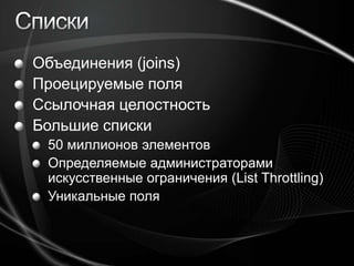 СпискиОбъединения (joins) Проецируемые поля Ссылочная целостность Большие списки50миллионов элементов Определяемые администраторами искусственные ограничения (List Throttling)Уникальные поля 