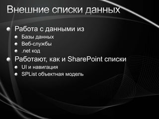 Внешние списки данныхРабота с данными изБазы данныхВеб-службы.netкодРаботают, как и SharePoint спискиUI и навигацияSPList объектная модель