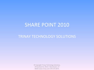 SHARE POINT 2010 TRINAY TECHNOLOGY SOLUTIONS © Copyright Trinay Technology Solutions, 39 Buckland St, #5321  Manchester, CT 06042 www.trinay.com 570-575-0475. 