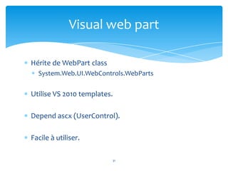 Visual web part

Hérite de WebPart class
  System.Web.UI.WebControls.WebParts

Utilise VS 2010 templates.

Depend ascx (UserControl).

Facile à utiliser.

                          31
 