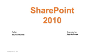 SharePoint
2010
Sunday, June 23, 2013
Author:
Saurabh Parikh
Referenced by:
Jigar Acharya
 