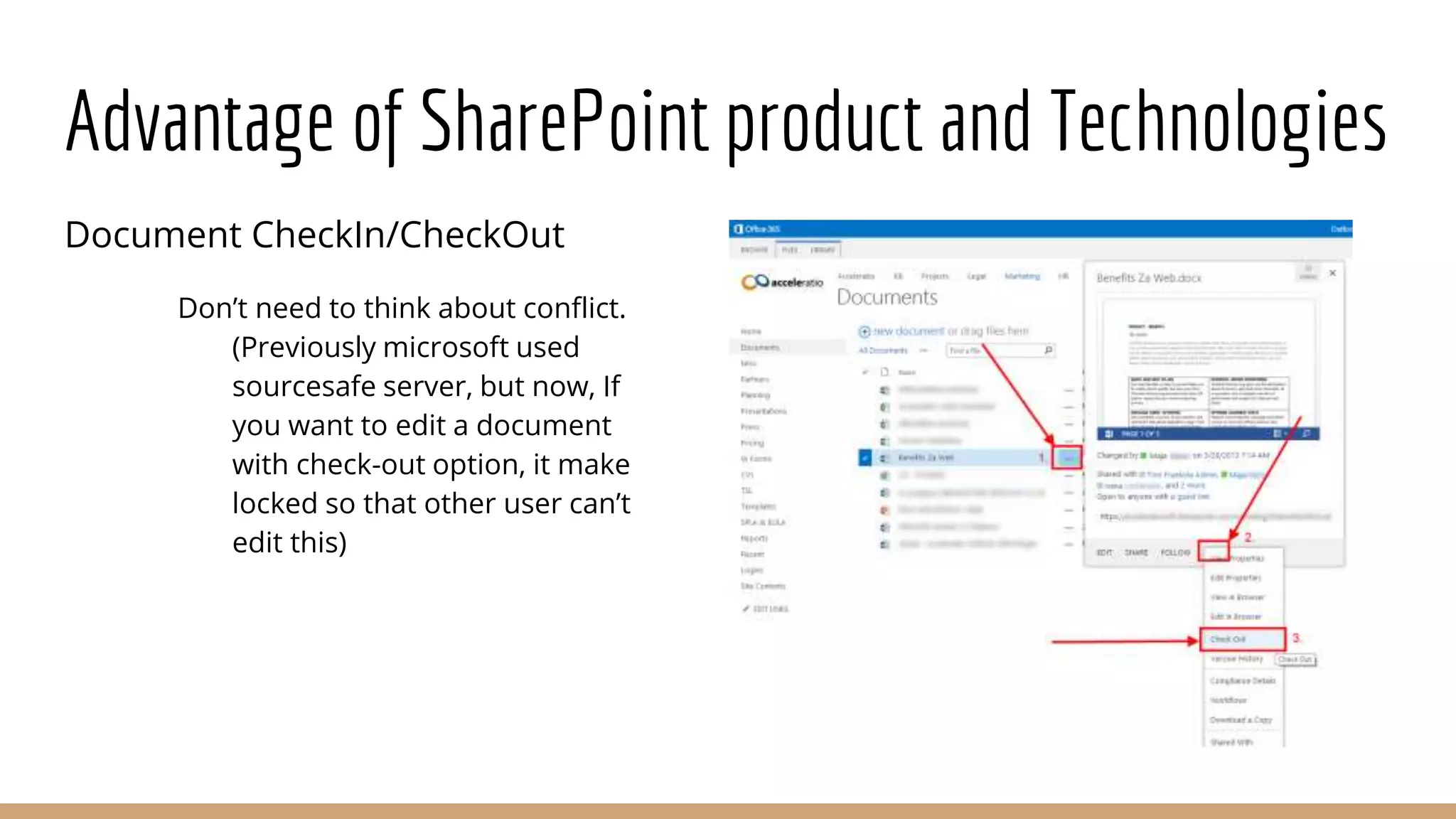 Advantage of SharePoint product and Technologies
Document CheckIn/CheckOut
Don’t need to think about conflict.
(Previously microsoft used
sourcesafe server, but now, If
you want to edit a document
with check-out option, it make
locked so that other user can’t
edit this)
 