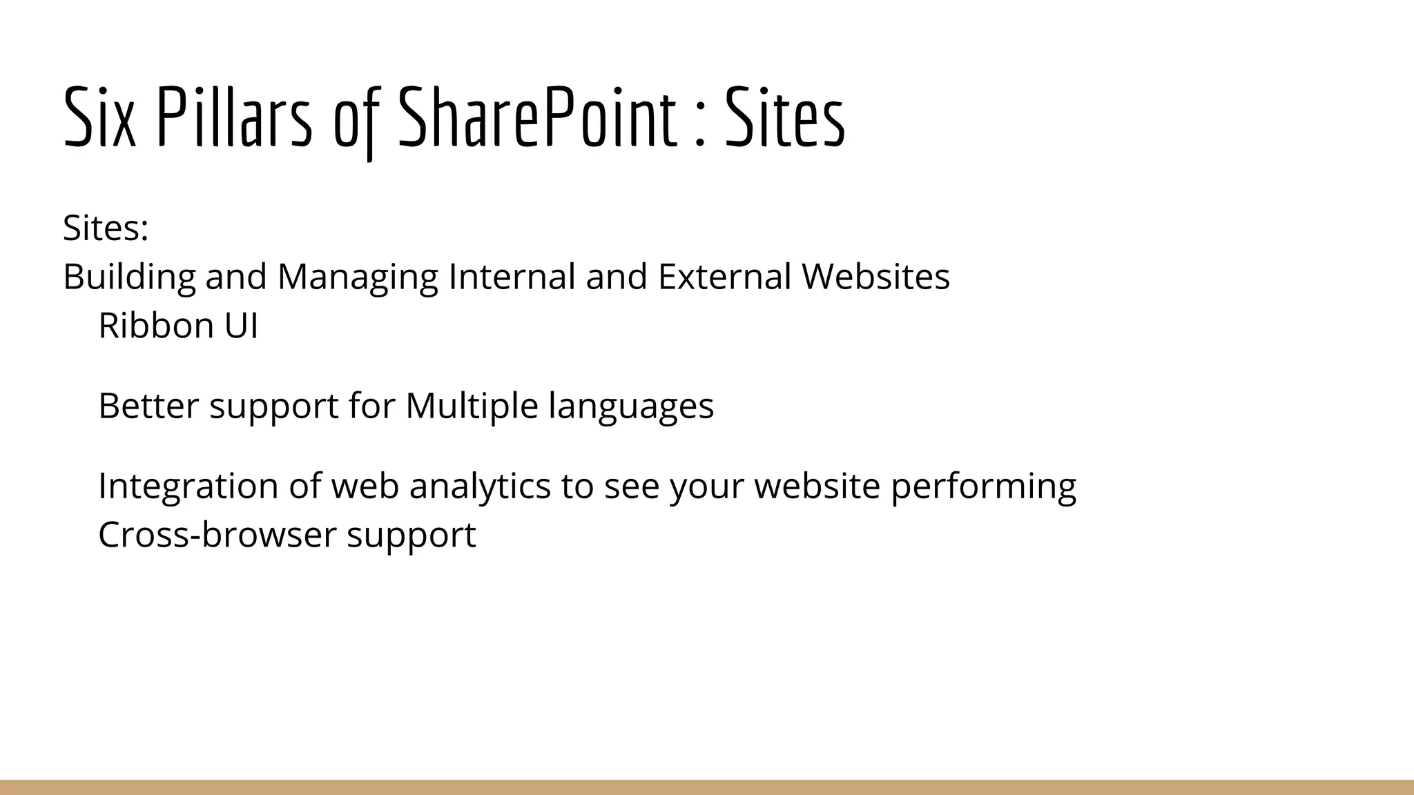 Six Pillars of SharePoint : Sites
Sites:
Building and Managing Internal and External Websites
Ribbon UI
Better support for Multiple languages
Integration of web analytics to see your website performing
Cross-browser support
 