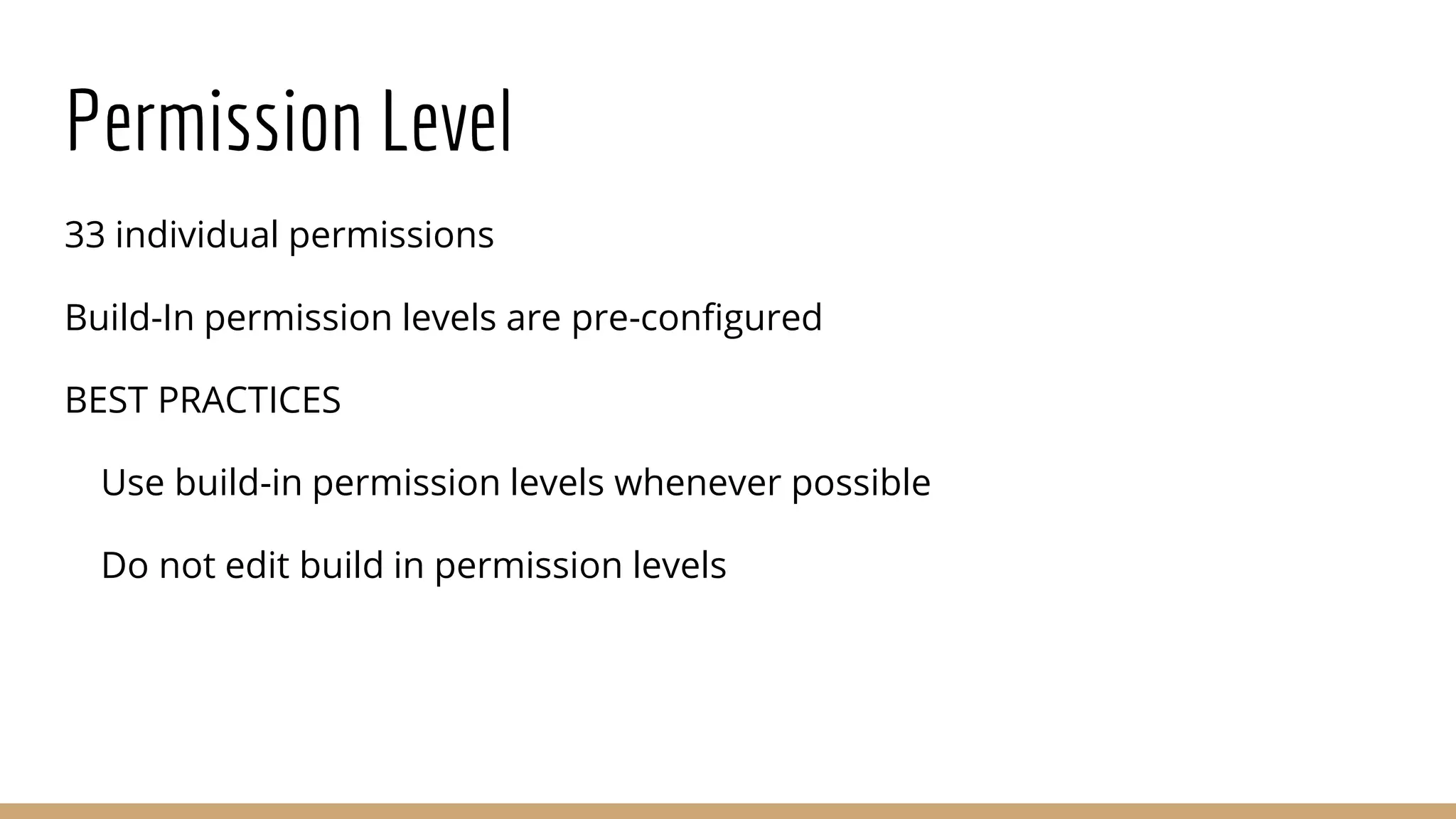 Permission Level
33 individual permissions
Build-In permission levels are pre-configured
BEST PRACTICES
Use build-in permission levels whenever possible
Do not edit build in permission levels
 