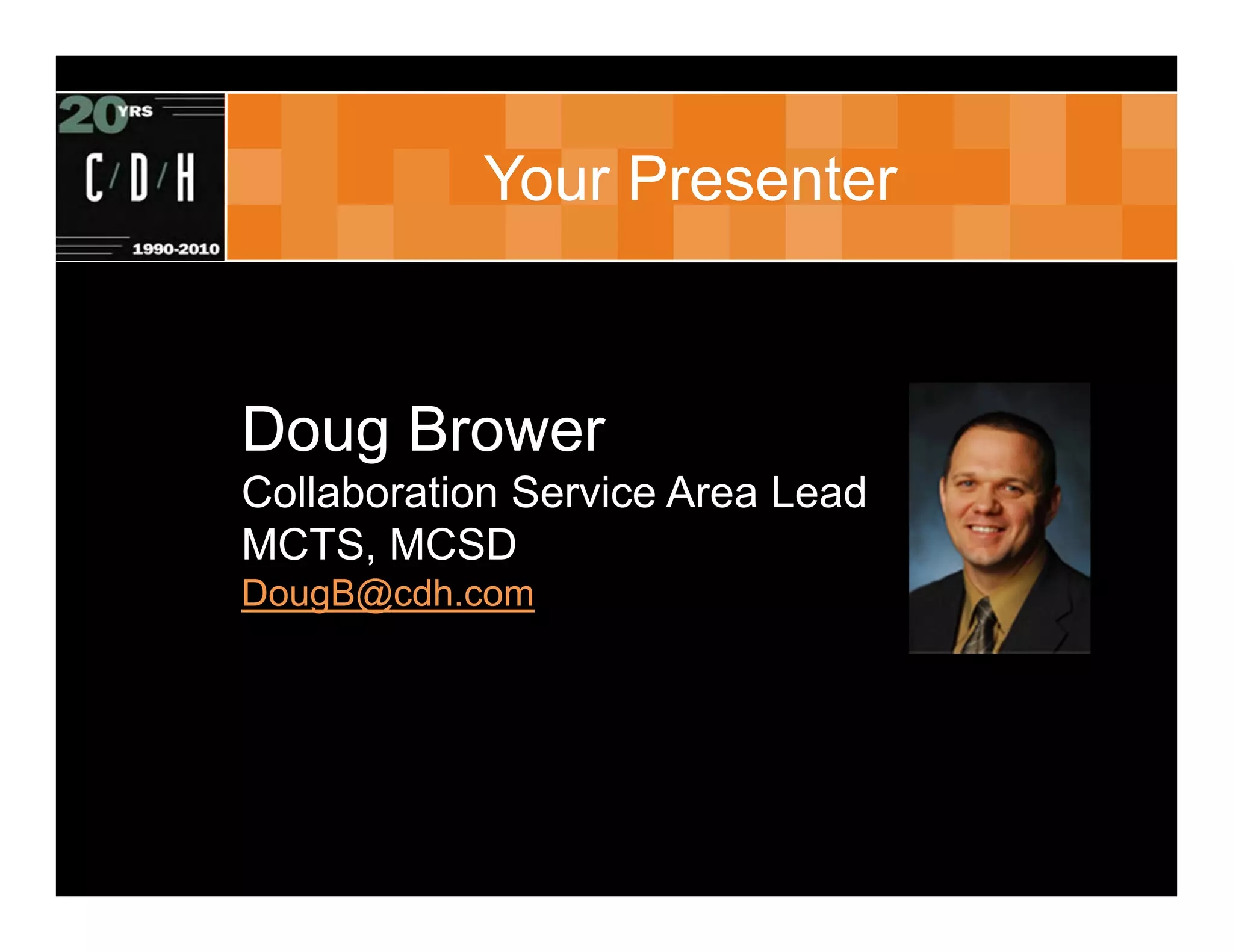 Your Presenter



Doug Brower
Collaboration Service Area Lead
MCTS, MCSD
DougB@cdh.com
 